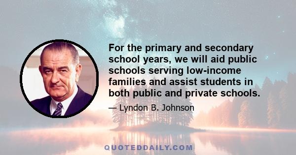 For the primary and secondary school years, we will aid public schools serving low-income families and assist students in both public and private schools.