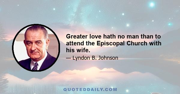 Greater love hath no man than to attend the Episcopal Church with his wife.