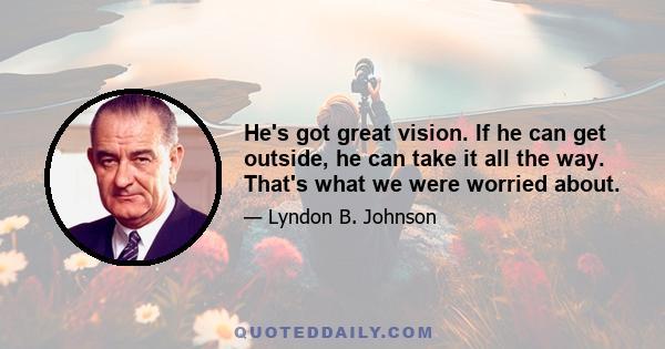 He's got great vision. If he can get outside, he can take it all the way. That's what we were worried about.