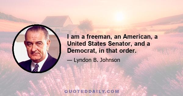 I am a freeman, an American, a United States Senator, and a Democrat, in that order.