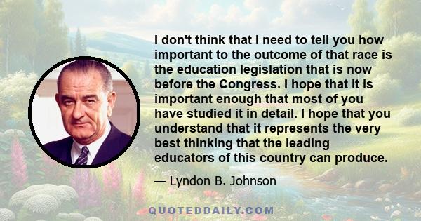 I don't think that I need to tell you how important to the outcome of that race is the education legislation that is now before the Congress. I hope that it is important enough that most of you have studied it in