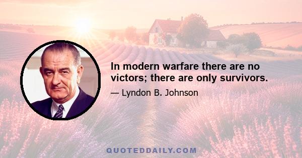 In modern warfare there are no victors; there are only survivors.