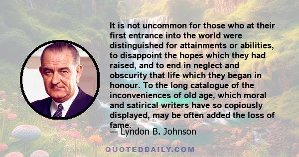 It is not uncommon for those who at their first entrance into the world were distinguished for attainments or abilities, to disappoint the hopes which they had raised, and to end in neglect and obscurity that life which 