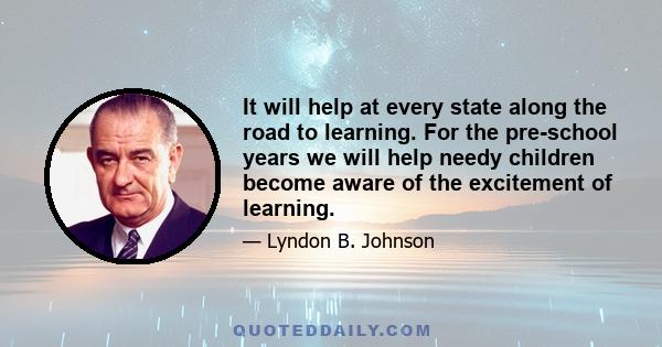 It will help at every state along the road to learning. For the pre-school years we will help needy children become aware of the excitement of learning.