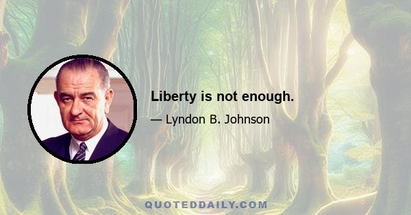 Liberty is not enough.