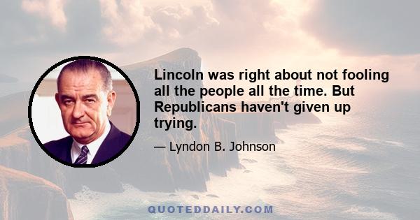 Lincoln was right about not fooling all the people all the time. But Republicans haven't given up trying.