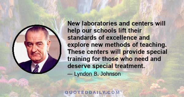 New laboratories and centers will help our schools lift their standards of excellence and explore new methods of teaching. These centers will provide special training for those who need and deserve special treatment.