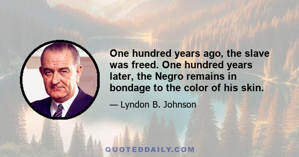 One hundred years ago, the slave was freed. One hundred years later, the Negro remains in bondage to the color of his skin.