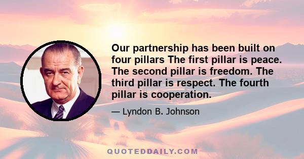 Our partnership has been built on four pillars The first pillar is peace. The second pillar is freedom. The third pillar is respect. The fourth pillar is cooperation.