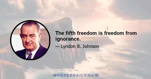 The fifth freedom is freedom from ignorance.