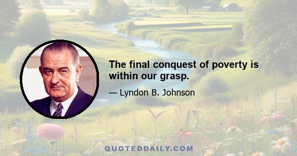 The final conquest of poverty is within our grasp.