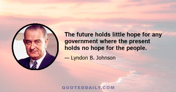 The future holds little hope for any government where the present holds no hope for the people.