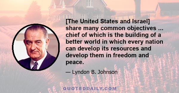 [The United States and Israel] share many common objectives ... chief of which is the building of a better world in which every nation can develop its resources and develop them in freedom and peace.