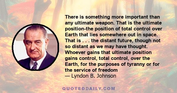 There is something more important than any ultimate weapon. That is the ultimate position-the position of total control over Earth that lies somewhere out in space. That is . . . the distant future, though not so