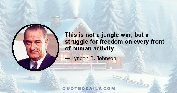 This is not a jungle war, but a struggle for freedom on every front of human activity.