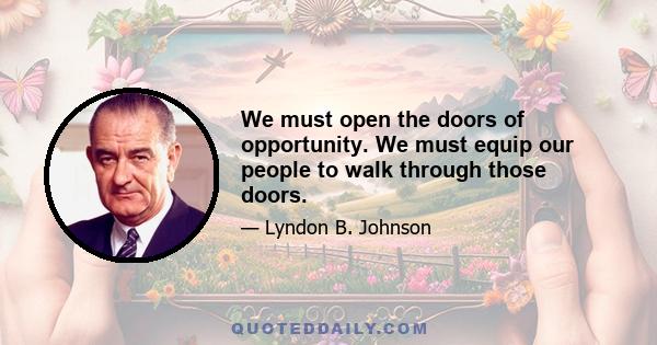 We must open the doors of opportunity. We must equip our people to walk through those doors.