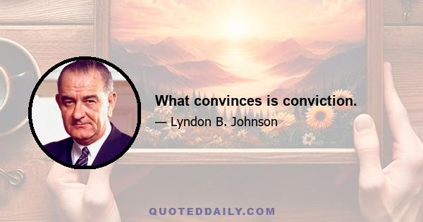 What convinces is conviction.