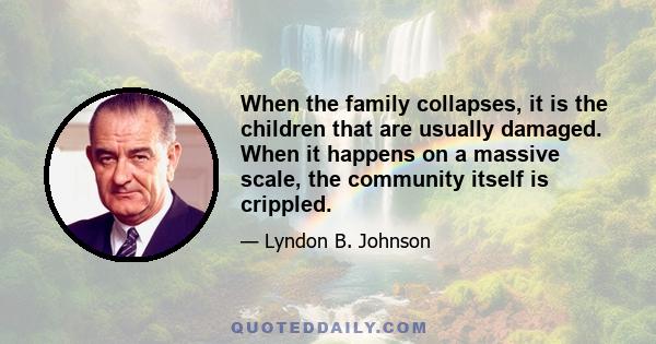 When the family collapses, it is the children that are usually damaged. When it happens on a massive scale, the community itself is crippled.