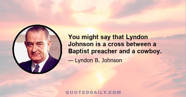 You might say that Lyndon Johnson is a cross between a Baptist preacher and a cowboy.