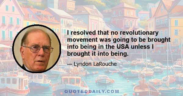 I resolved that no revolutionary movement was going to be brought into being in the USA unless I brought it into being.