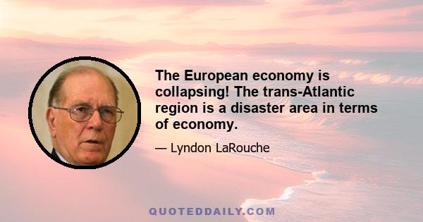 The European economy is collapsing! The trans-Atlantic region is a disaster area in terms of economy.