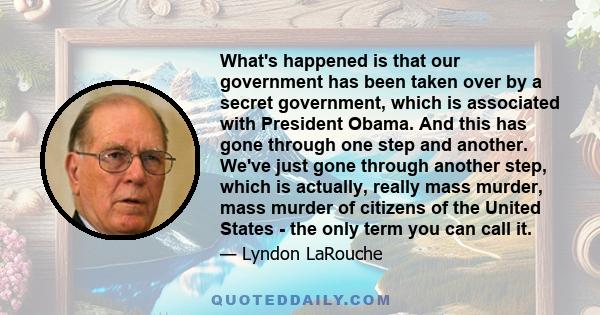 What's happened is that our government has been taken over by a secret government, which is associated with President Obama. And this has gone through one step and another. We've just gone through another step, which is 