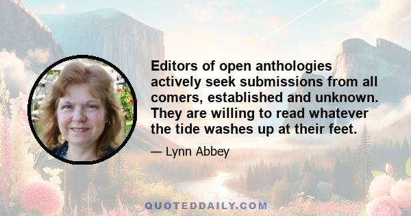 Editors of open anthologies actively seek submissions from all comers, established and unknown. They are willing to read whatever the tide washes up at their feet.