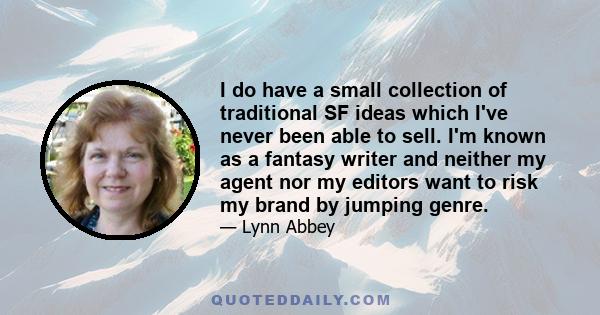 I do have a small collection of traditional SF ideas which I've never been able to sell. I'm known as a fantasy writer and neither my agent nor my editors want to risk my brand by jumping genre.