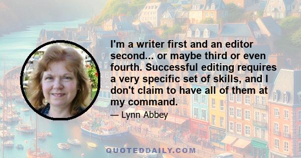 I'm a writer first and an editor second... or maybe third or even fourth. Successful editing requires a very specific set of skills, and I don't claim to have all of them at my command.