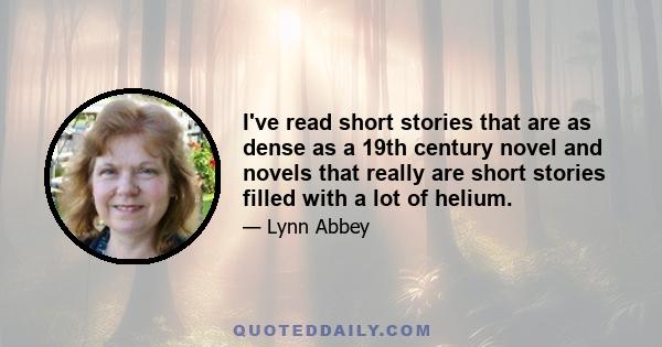 I've read short stories that are as dense as a 19th century novel and novels that really are short stories filled with a lot of helium.