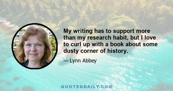 My writing has to support more than my research habit, but I love to curl up with a book about some dusty corner of history.