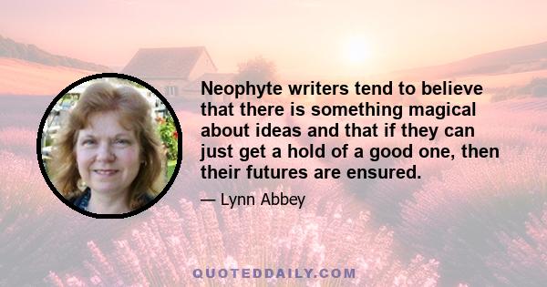 Neophyte writers tend to believe that there is something magical about ideas and that if they can just get a hold of a good one, then their futures are ensured.