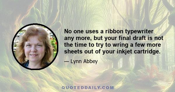 No one uses a ribbon typewriter any more, but your final draft is not the time to try to wring a few more sheets out of your inkjet cartridge.