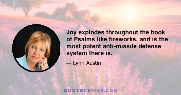 Joy explodes throughout the book of Psalms like fireworks, and is the most potent anti-missile defense system there is.