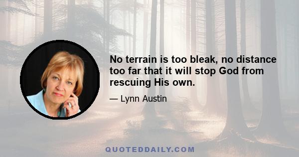 No terrain is too bleak, no distance too far that it will stop God from rescuing His own.