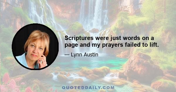 Scriptures were just words on a page and my prayers failed to lift.