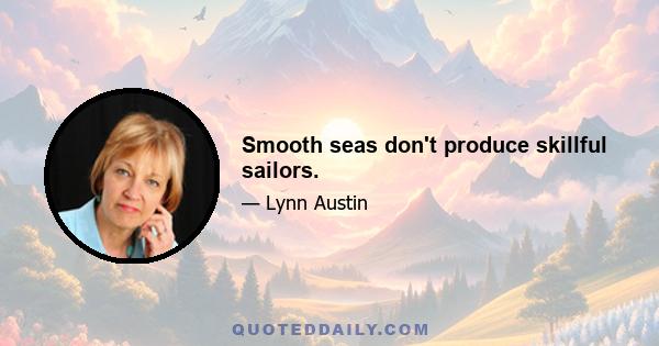 Smooth seas don't produce skillful sailors.