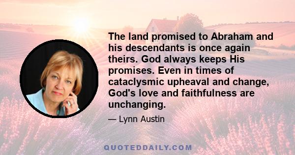 The land promised to Abraham and his descendants is once again theirs. God always keeps His promises. Even in times of cataclysmic upheaval and change, God's love and faithfulness are unchanging.