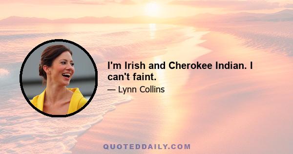 I'm Irish and Cherokee Indian. I can't faint.