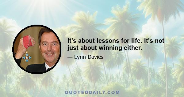 It's about lessons for life. It's not just about winning either.