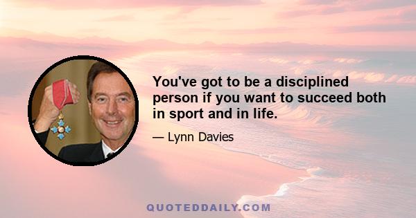 You've got to be a disciplined person if you want to succeed both in sport and in life.