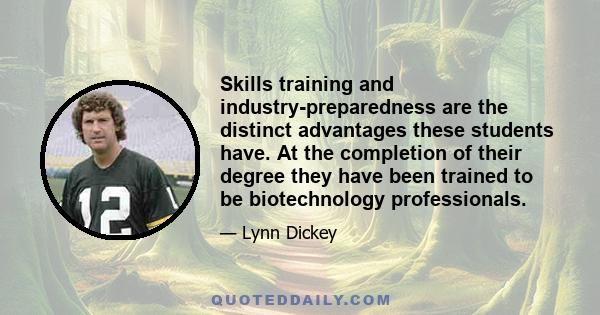 Skills training and industry-preparedness are the distinct advantages these students have. At the completion of their degree they have been trained to be biotechnology professionals.