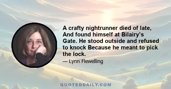 A crafty nightrunner died of late, And found himself at Bilairy’s Gate. He stood outside and refused to knock Because he meant to pick the lock.