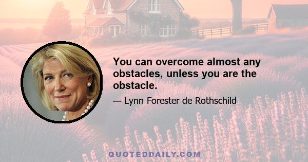 You can overcome almost any obstacles, unless you are the obstacle.