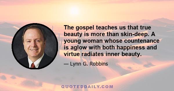 The gospel teaches us that true beauty is more than skin-deep. A young woman whose countenance is aglow with both happiness and virtue radiates inner beauty.