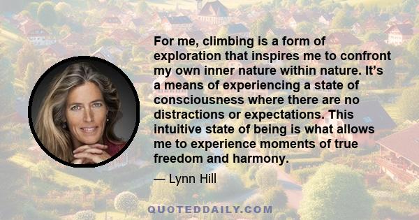 For me, climbing is a form of exploration that inspires me to confront my own inner nature within nature. It’s a means of experiencing a state of consciousness where there are no distractions or expectations. This