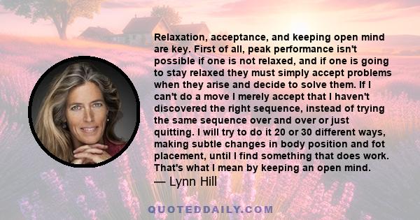 Relaxation, acceptance, and keeping open mind are key. First of all, peak performance isn't possible if one is not relaxed, and if one is going to stay relaxed they must simply accept problems when they arise and decide 