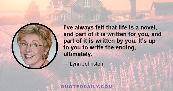 I've always felt that life is a novel, and part of it is written for you, and part of it is written by you. It's up to you to write the ending, ultimately.