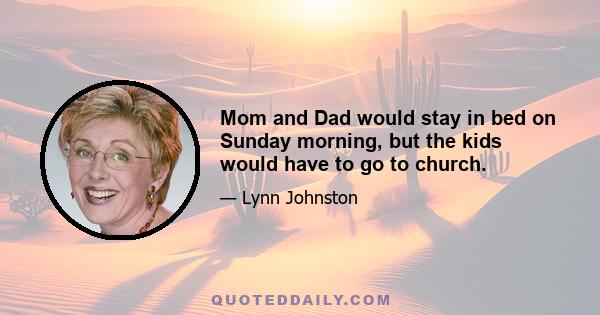 Mom and Dad would stay in bed on Sunday morning, but the kids would have to go to church.