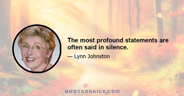 The most profound statements are often said in silence.